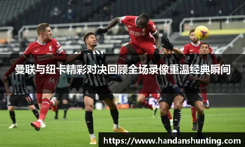 333体育曼联与纽卡精彩对决回顾全场录像重温经典瞬间